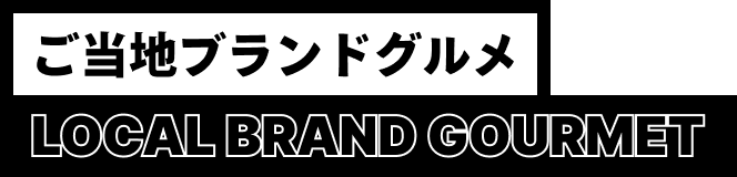 ご当地ブランドグルメ LOCAL BRAND GOURMET