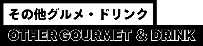 その他グルメ・ドリンク OTHER GOURMET ＆ DRINK