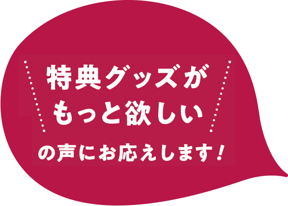 特典グッズがもっと欲しいの声にお応えします!